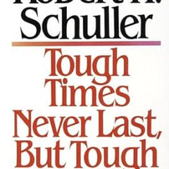 Tough Times Never Last But Tough People Do! By Robert H. Schuller