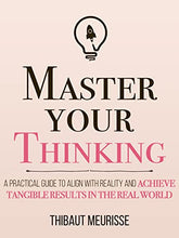 Master Your Thinking: A Practical Guide to Align Yourself with Reality and Achieve Tangible Results in the Real World Book