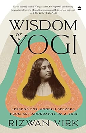 Wisdom of a Yogi: Lessons for Modern Seekers from Autobiography of a Yogi Book by Rizwan Virk