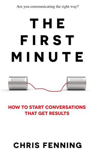 The First Minute: How to Start Conversations that Get Results Book by Chris Fenning