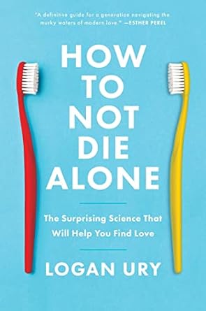 How to Not Die Alone: The Surprising Science That Will Help You Find Love Book by Logan Ury