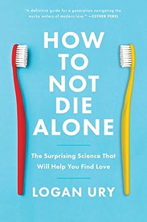 How to Not Die Alone: The Surprising Science That Will Help You Find Love Book by Logan Ury