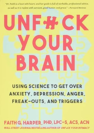 Unfuck Your Brain: Using Science to Get Over Anxiety, Depression, Anger, Freak-Outs, and Triggers by Faith.G Harper