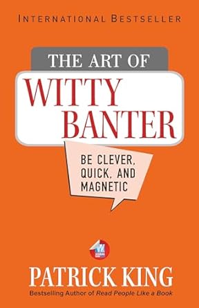 The Art of Witty Banter: Be Clever, Quick, & Magnetic (2nd Edition) by Patrick King