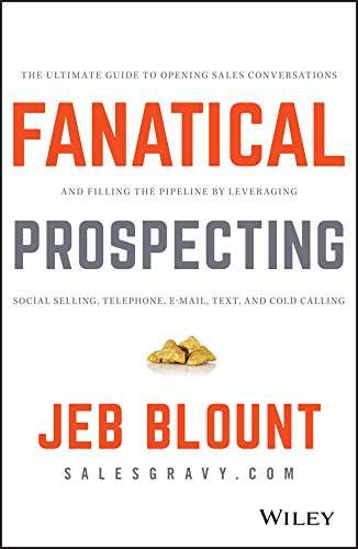 Fanatical Prospecting: The Ultimate Guide to Opening Sales Conversations and Filling the Pipeline by Leveraging Social Selling, Telephone, Email, Text, and Cold Calling Book by Jeb Blount