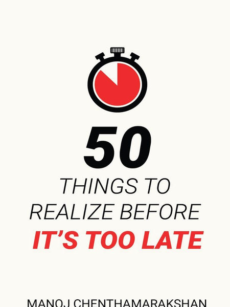 50 Things to Realize Before it's Too Late by Manoj Chenthamarakshan