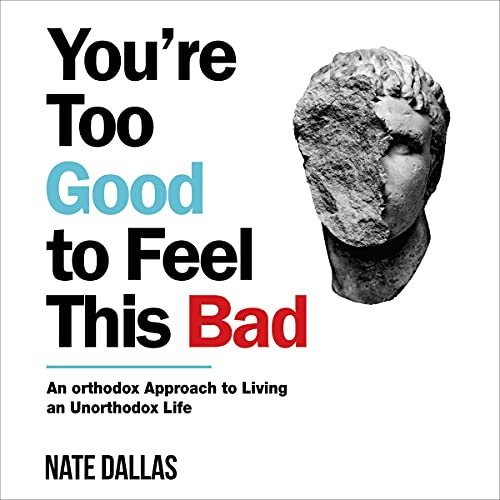 YOU'RE TOO GOOD TO FEEL THIS BAD: An Orthodox Approach to Living an Unorthodox Life Book by NATE DALLAS.