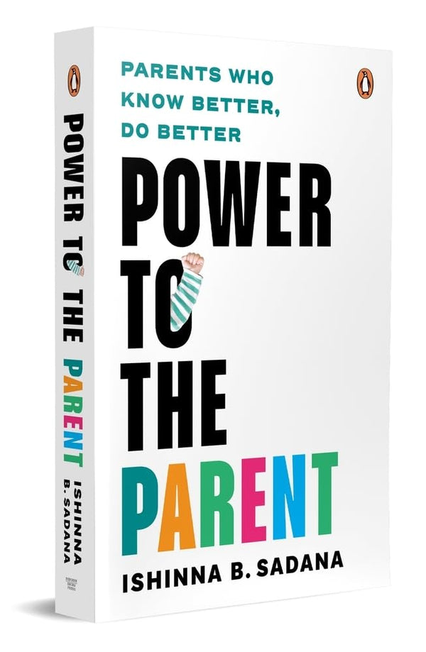 Power to the Parent: Parents Who Know Better, Do Better by Ishinna B. Sadana