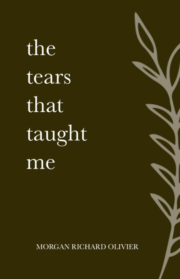 The Tears That Taught Me by Morgan Richard Olivier