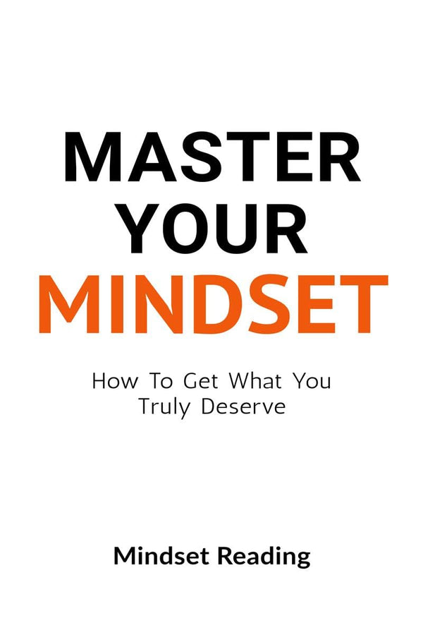 Master Your Mindset: How To Get What You Truly Deserve by Mindset Reading