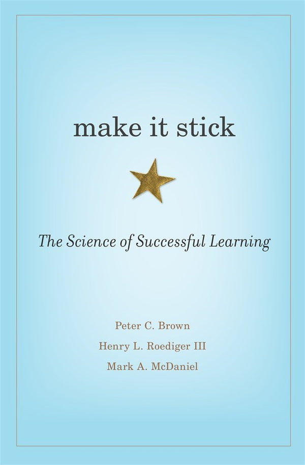 Make It Stick : The Science of Successful Learning by Peter C. Brown , Henry L. Roediger III, et al.