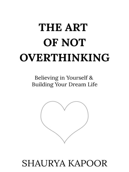 The Art of Not Overthinking : Believing in Yourself and Building Your Dream Life by Shaurya Kapoor