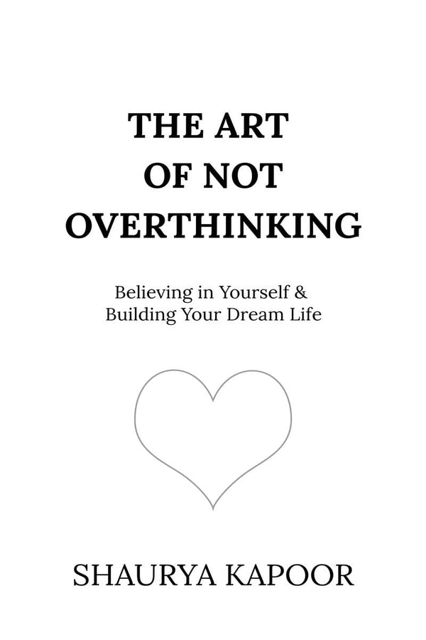 The Art of Not Overthinking : Believing in Yourself and Building Your Dream Life by Shaurya Kapoor