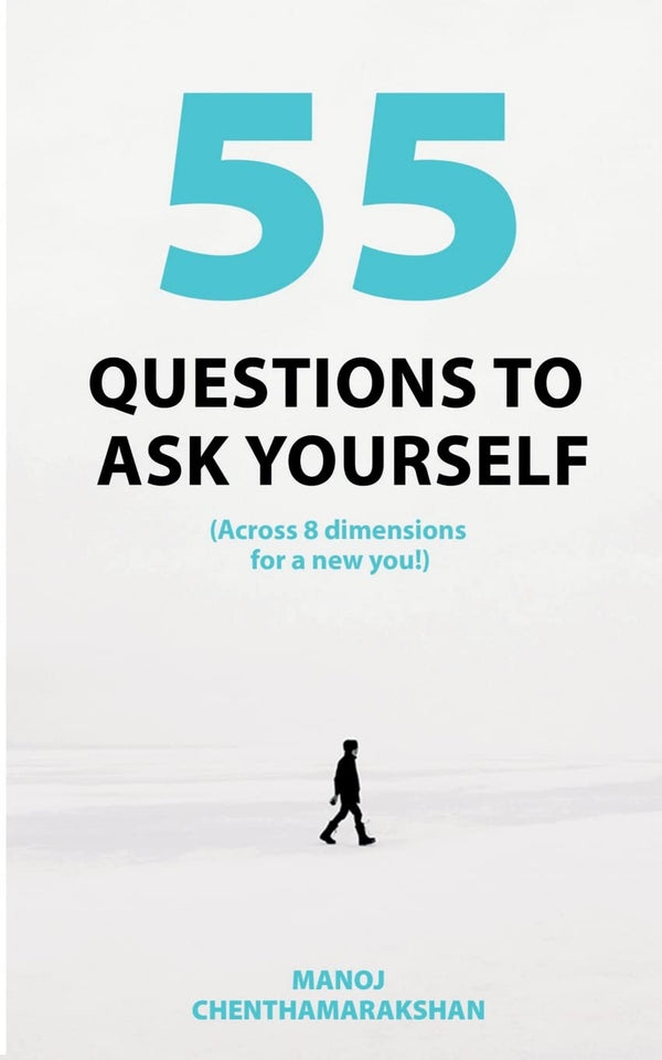 55 Questions to ask yourself, Across 8 Dimensions For A New You! by Manoj Chenthamarakshan