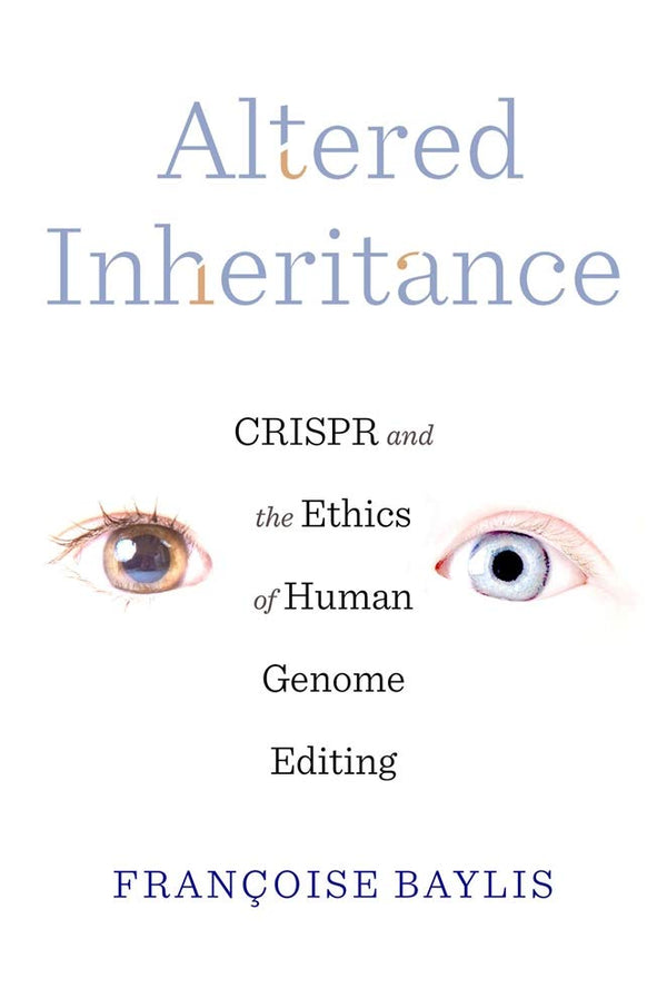 Altered Inheritance – CRISPR and the Ethics of Human Genome Editing by Françoise Baylis