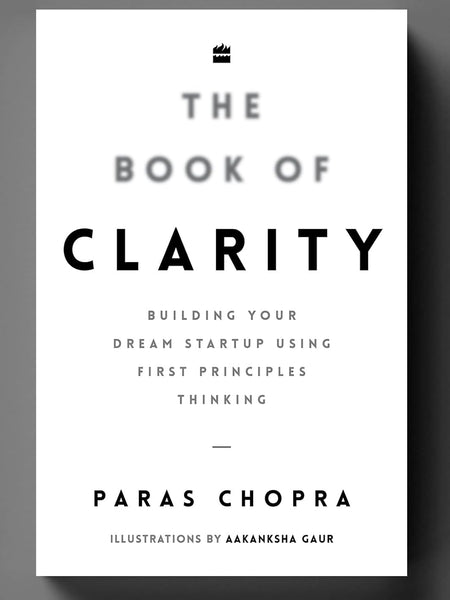 The Book of Clarity: Building Your Dream Startup Using First Principles Thinking by Paras Chopra