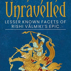 Ramayana Unravelled: Lesser Known Facets of Rishi Valmiki’s Epic Book by Ami Ganatra
