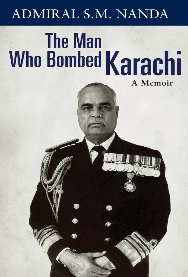 The Man Who Bombed Karachi: A Memoir by Admiral SM Nanda