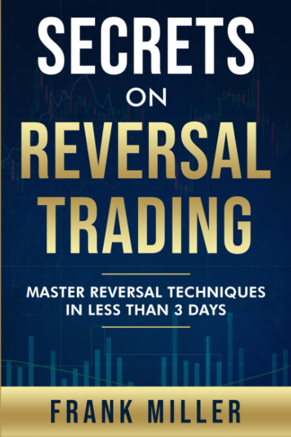 Secrets on Reversal Trading: Master Reversal Techniques in Less Than 3 Days by Frank Miller