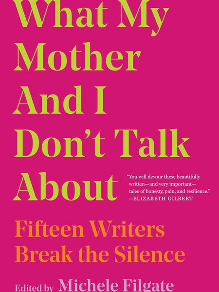 What My Mother and I Don't Talk About: Fifteen Writers Break the Silence by Michele Filgate