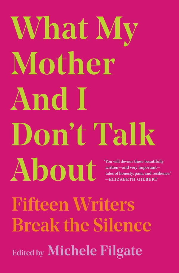 What My Mother and I Don't Talk About: Fifteen Writers Break the Silence by Michele Filgate