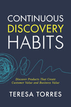 Continuous Discovery Habits: Discover Products that Create Customer Value and Business Value by Teresa Torres