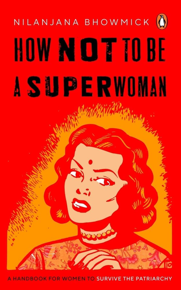 How Not to Be a Superwoman: A Handbook for Women to Survive the Patriarchy by Nilanjana Bhowmick