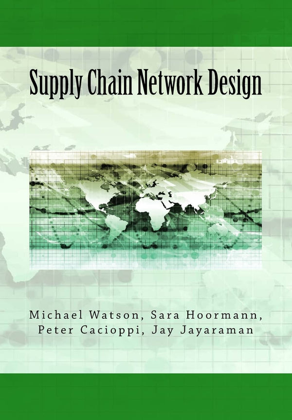 Supply Chain Network Design: Understanding the Optimization behind Supply Chain Design Projects by Michael Watson , Sara Hoormann,