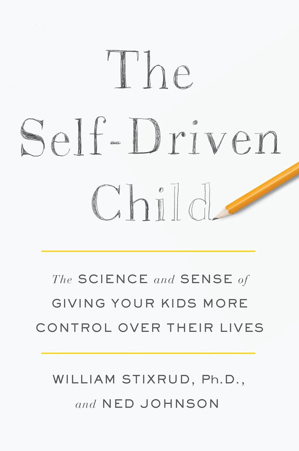 The Self-Driven Child: The Science and Sense of Giving Your Kids More Control Over Their Lives by Ned Johnson and William Stixrud, PhD