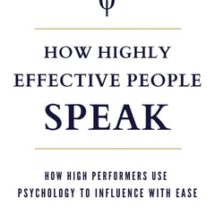 How Highly Effective People Speak: How High Performers Use Psychology to Influence With Ease by Peter Andrei