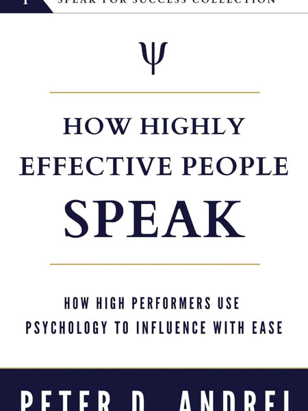 How Highly Effective People Speak: How High Performers Use Psychology to Influence With Ease by Peter Andrei