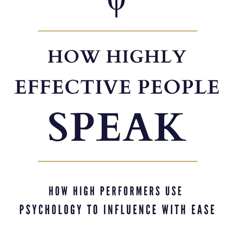 How Highly Effective People Speak: How High Performers Use Psychology to Influence With Ease by Peter Andrei