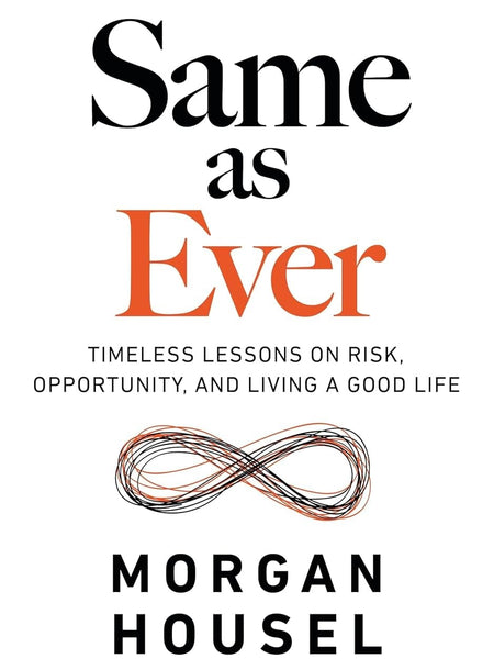 Same As Ever: Timeless Lessons on Risk, Opportunity, and Living a Good Life by Morgan Housel