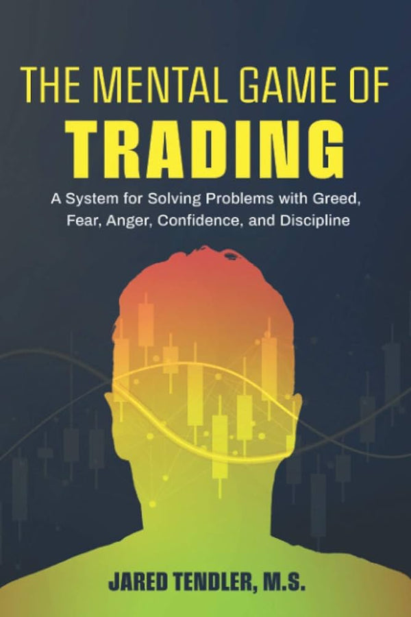 The Mental Game of Trading: A System for Solving Problems with Greed, Fear, Anger, Confidence, and Discipline Book by Jared Tendler