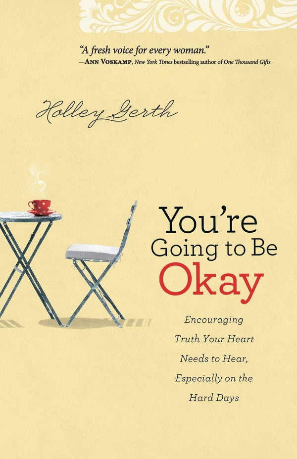 You're Going to Be Okay: Encouraging Truth Your Heart Needs to Hear, Especially on the Hard Days by Holley Gerth