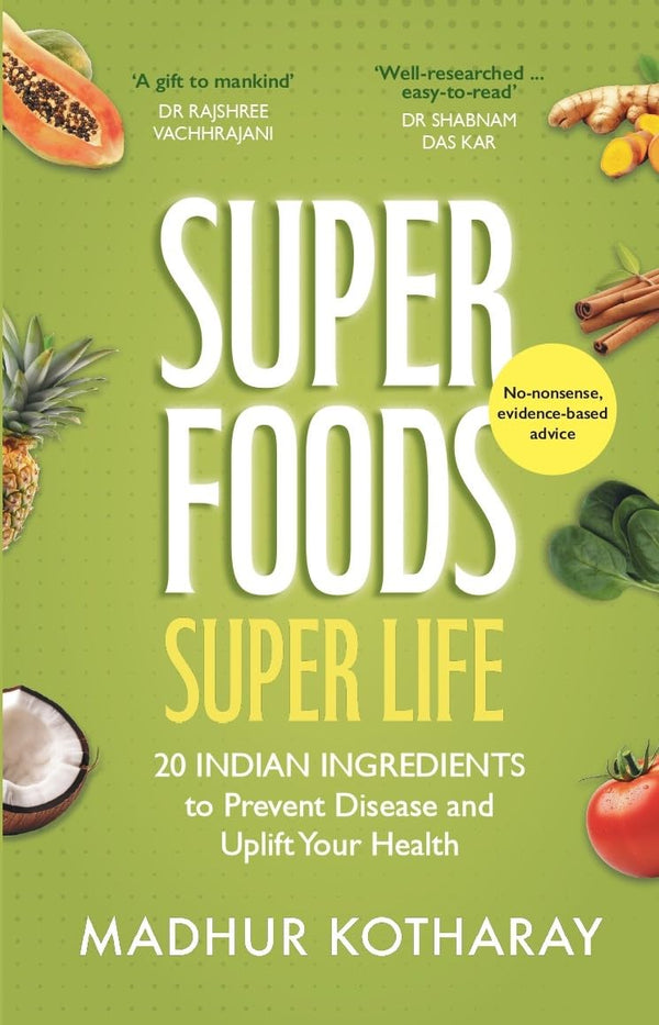 SUPERFOODS, SUPER LIFE: 20 Indian Ingredients to Prevent Disease and Uplift Your Health by Madhur Kotharay