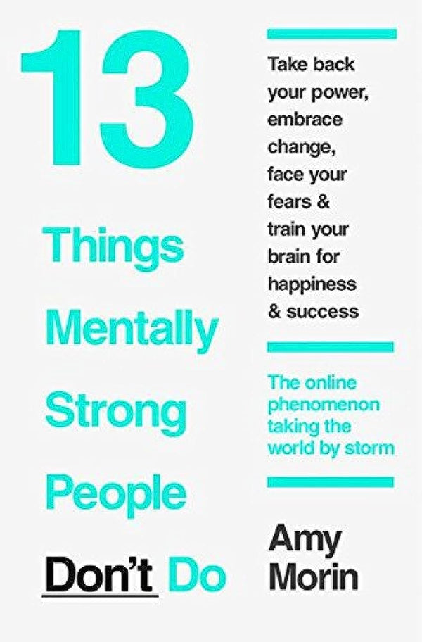 13 Things Mentally Strong People Don't Do by Amy Morin