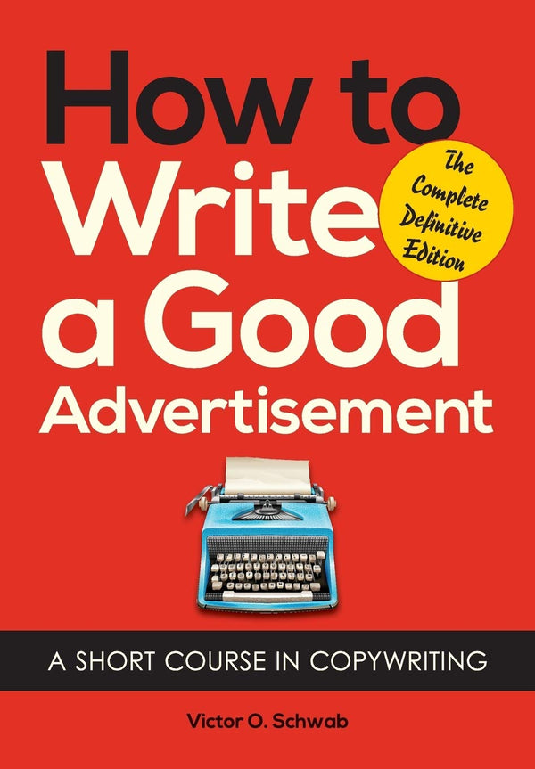 How to Write a Good Advertisement: A Short Course in Copywriting by Victor O Schwab