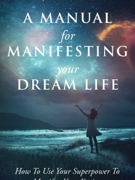A Manual For Manifesting Your Dream Life: How To Use Your Superpower To Manifest Your Desires Book by Eric John Campbell
