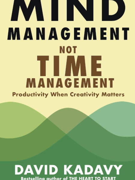 Mind Management, Not Time Management: Productivity When Creativity Matters by David Kadavy