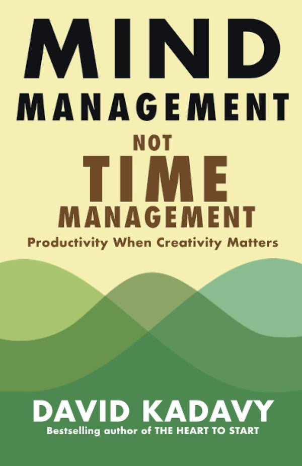 Mind Management, Not Time Management: Productivity When Creativity Matters by David Kadavy