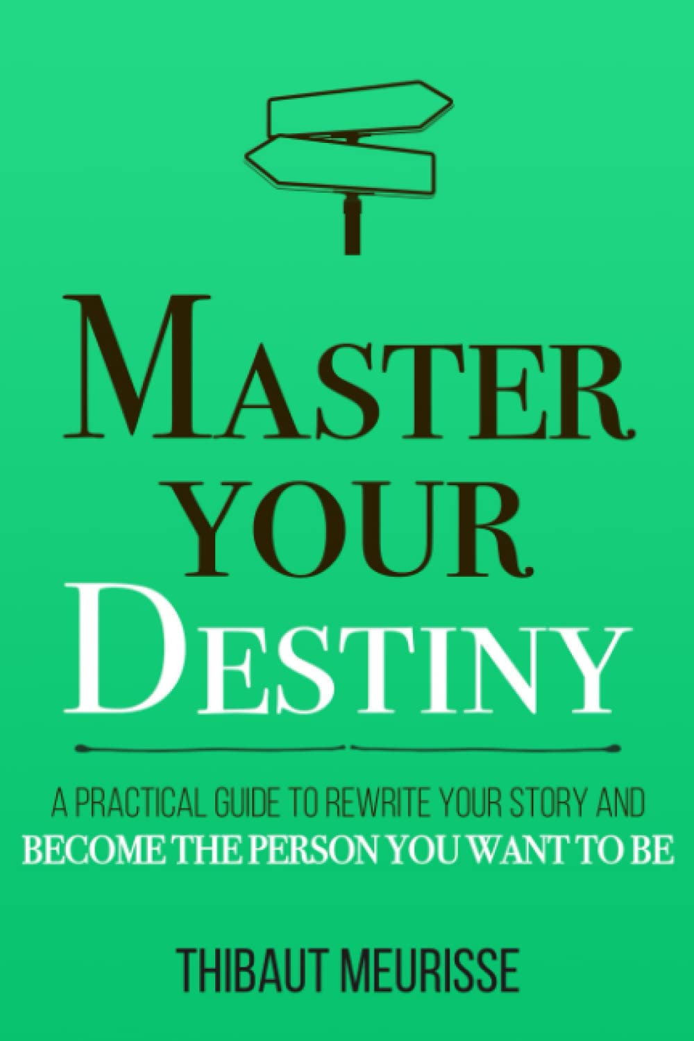 Master Your Destiny: A Practical Guide to Rewrite Your Story and Become the Person You Want to Be