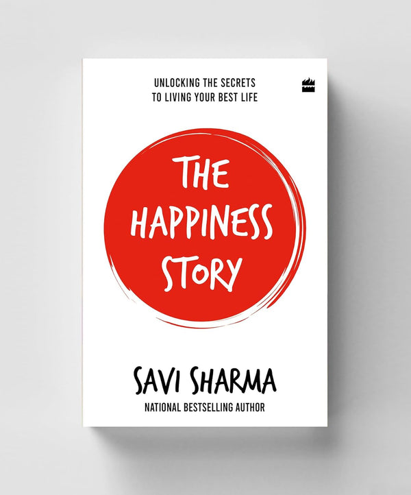 The Happiness Story: UNLOCKING THE SECRETS TO LIVING YOUR BEST LIFE by Savi Sharma