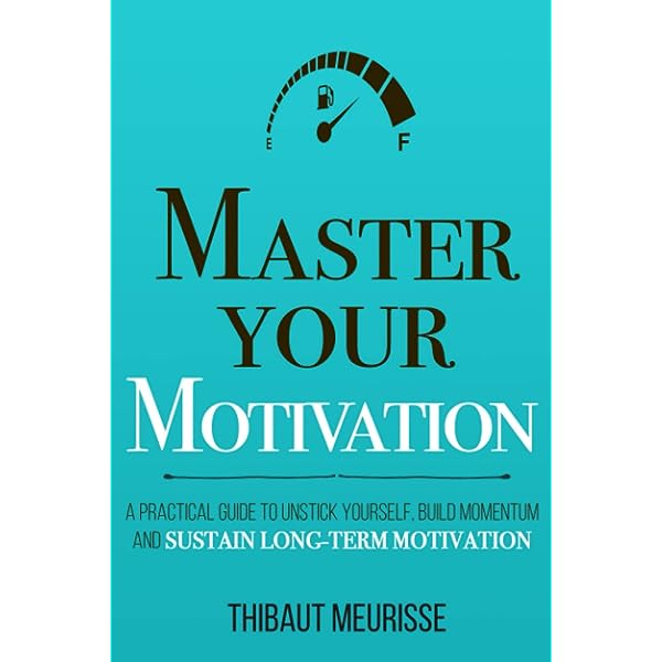 Master Your Motivation: A Practical Guide to Unstick Yourself, Build Momentum and Sustain Long-Term Motivation Book