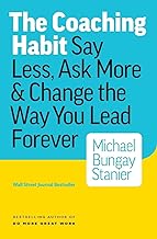 The Coaching Habit: Say Less, Ask More & Change the Way You Lead Forever by Michael Bungay Stanier