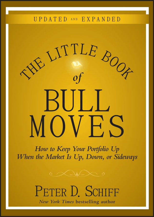 The Little Book of Bull Moves, Updated and Expanded: How to Keep Your Portfolio Up When the Market Is Up, Down, or Sideways (Little Books. Big Profits) by Peter D. Schiff