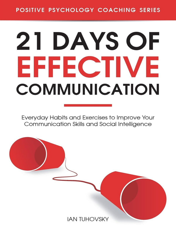 21 Days of Effective Communication: Everyday Habits and Exercises to Improve Your Communication Skills and Social Intelligence (Master Your Communication and Social Skills) by Ian Tuhovsky