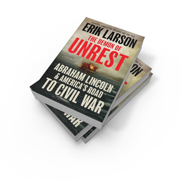 The Demon of Unrest: Abraham Lincoln & America’s Road to Civil War by Erik Larson