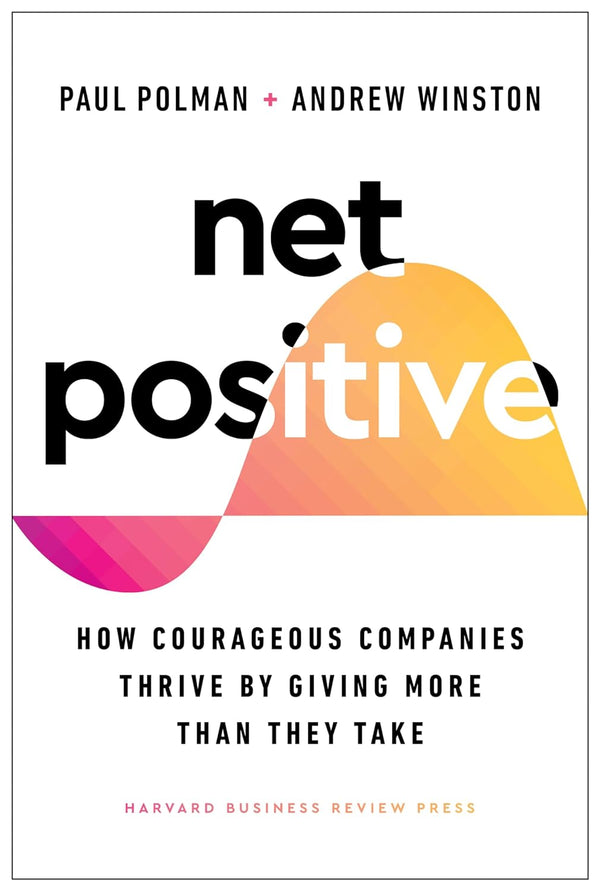 Net Positive: How Courageous Companies Thrive by Giving More Than They Take by Andrew S. Winston and Paul Polman