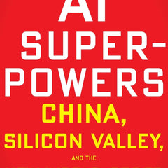 AI Superpowers: China, Silicon Valley, and the New World Order by Lee Kai-Fu